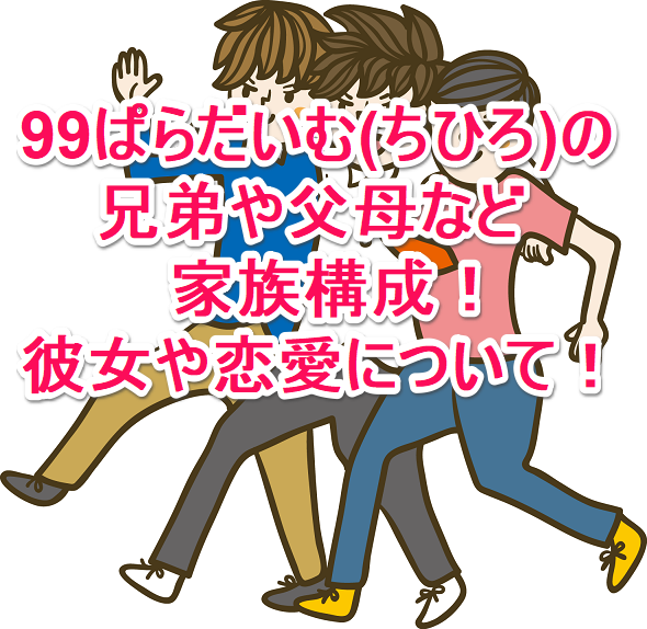 99ぱらだいむ ちひろ の兄弟や父母など家族構成 彼女や恋愛について なんでもミュージアム 99ぱらだいむ ちひろ の兄弟や父母など家族構成 彼女や恋愛について なんでもミュージアム