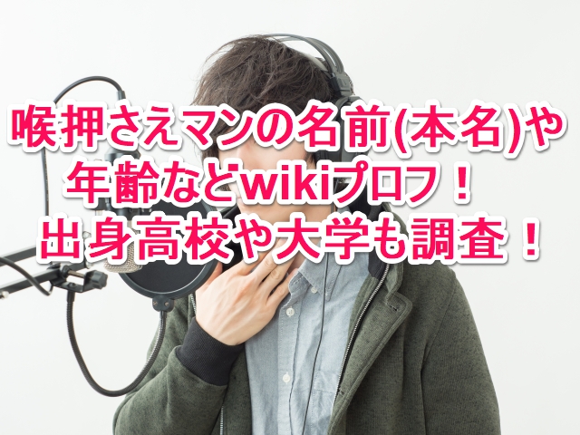 喉押さえマンの名前 本名 や年齢などwikiプロフ 出身高校や大学も調査 なんでもミュージアム