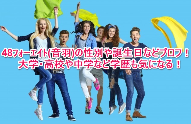 48ﾌｫｰｴｲﾄ 音羽 の性別や誕生日などプロフ 大学 高校や中学など学歴も気になる なんでもミュージアム