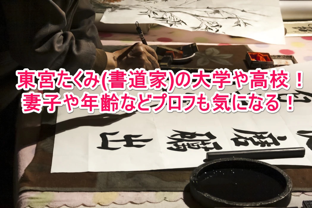 東宮たくみ 書道家 の大学や高校 妻子や年齢などプロフも気になる なんでもミュージアム