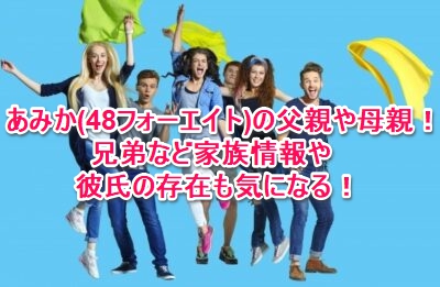 フォーエイトあみか本名 あみか(48フォーエイト)の父親や母親！兄弟など家族情報や彼氏の存在も気になる！