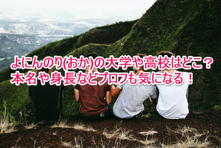 よにんのり おか の大学や高校はどこ 本名や身長などプロフも気になる なんでもミュージアム