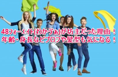 48ﾌｫｰｴｲﾄ わかゔぁ が坊主だった理由 年齢 身長などプロフや髪型も気になる なんでもミュージアム