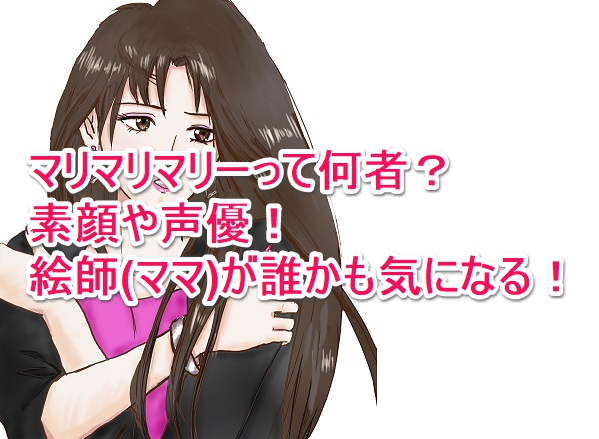 マリマリマリーって何者 素顔や声優 絵師 ママ が誰かも気になる なんでもミュージアム