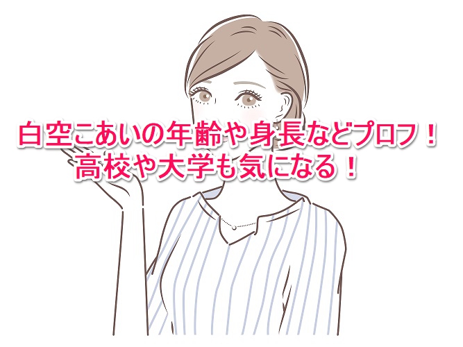 白空こあいの年齢や身長などプロフ 高校や大学も気になる なんでもミュージアム