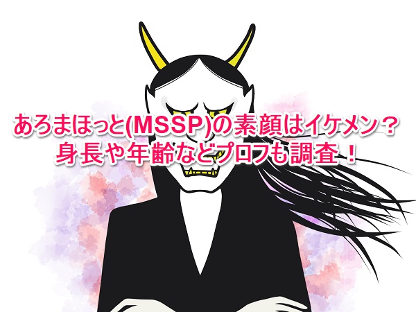 あろまほっと(MSSP)の素顔はイケメン?身長や年齢などプロフも調査!